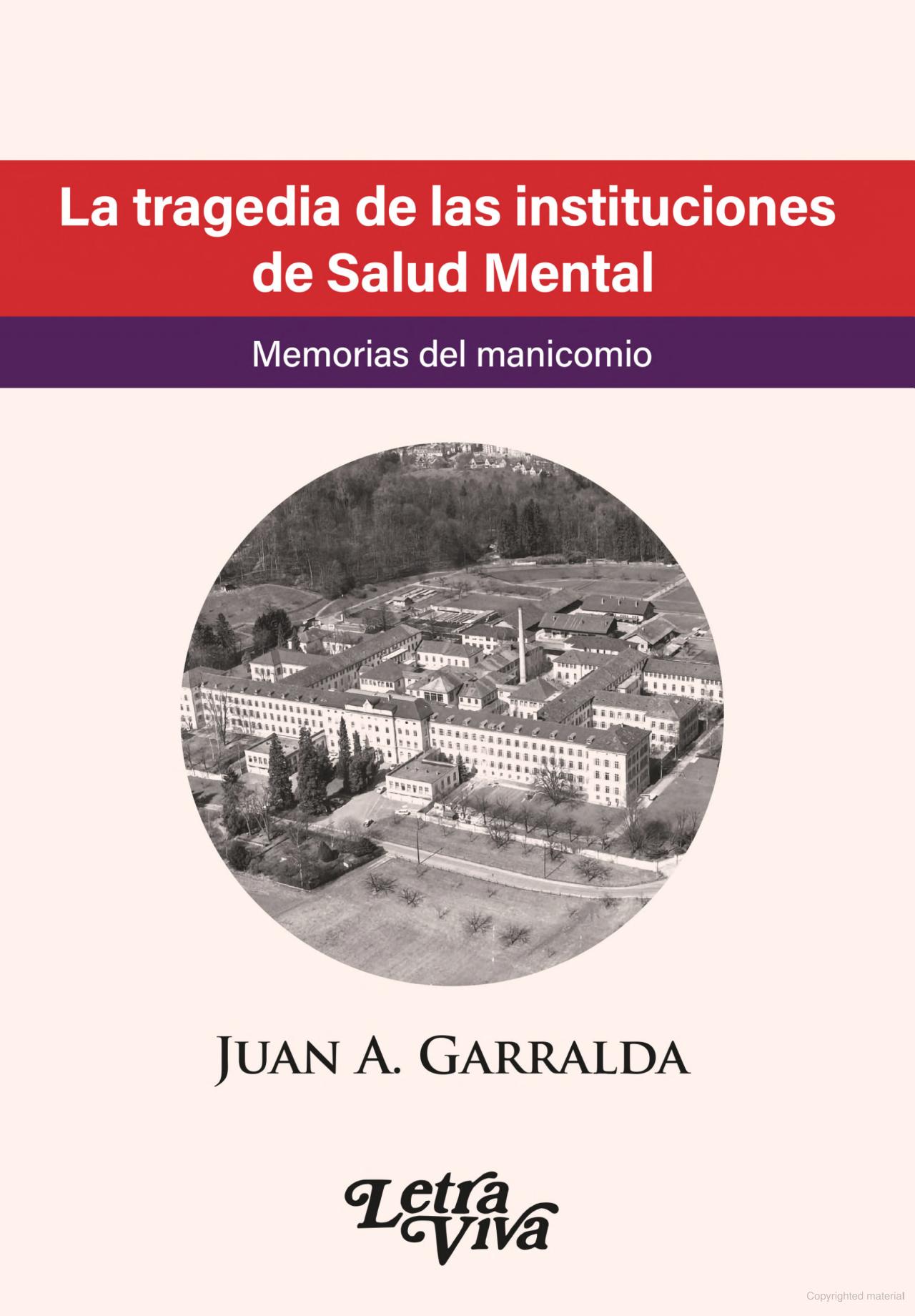 La tragedia de las instituciones de salud mental. Memorias del manicomio. Juan A. Garralda. Letra Viva.